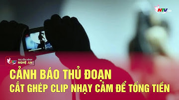 Cảnh báo thủ đoạn cắt ghép clip nhạy cảm để tống tiền