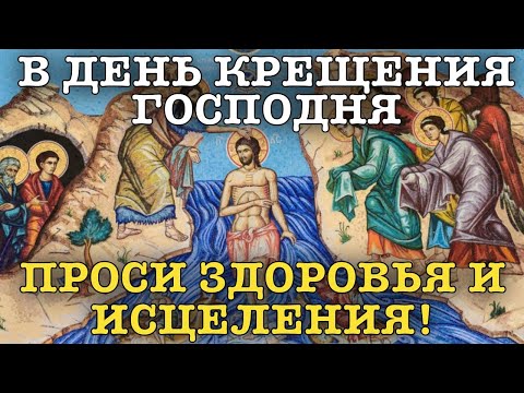 В ДЕНЬ КРЕЩЕНИЯ ГОСПОДНЯ ПРОСИТЕ ЗДОРОВЬЯ, ИСЦЕЛЕНИЯ СЕЙЧАС! 19 ЯНВАРЯ - Крещение Господне