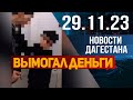 Вымогал деньги у ученика. Новости Дагестана за 29.11.2023 год