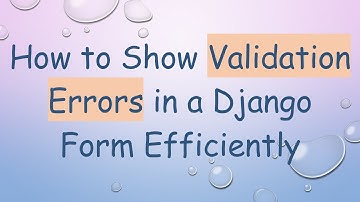 How to Show Validation Errors in a Django Form Efficiently