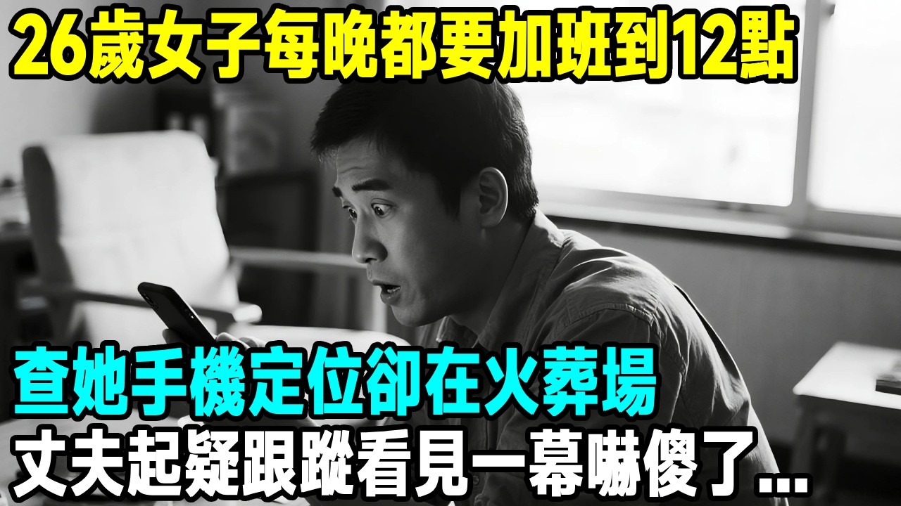 26歲女子每晚都要加班到12點，查她手機定位卻在郊區火葬場，丈夫起疑跟蹤看見一幕嚇傻了...【晚間故事】#原創 #懸疑故事 #故事分享