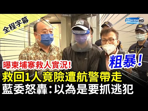 【全程字幕】曝柬埔寨救人實況！救回1人竟險遭航警帶走 國民黨立委怒轟：以為是要抓逃犯 @中時新聞網