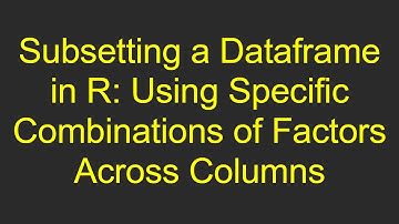 Subsetting a Dataframe in R: Using Specific Combinations of Factors Across Columns