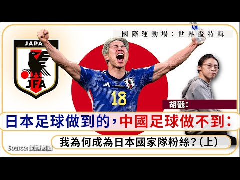 【世界盃特輯 021 ⚽️🇯🇵】胡戩：日本足球做到的，中國足球做不到：我為何成為日本國家隊粉絲？（上）