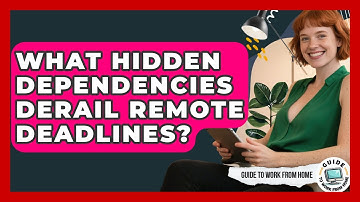 What Hidden Dependencies Derail Remote Deadlines? - Guide To Work From Home
