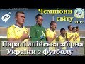 Паралімпійська збірна України з футболу – Чемпіони світу 2017: як хлопці перемагали + нагородження