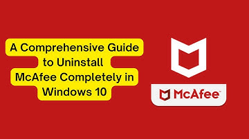 A comprehensive Guide to Uninstall McAfee Completely in Windows 10