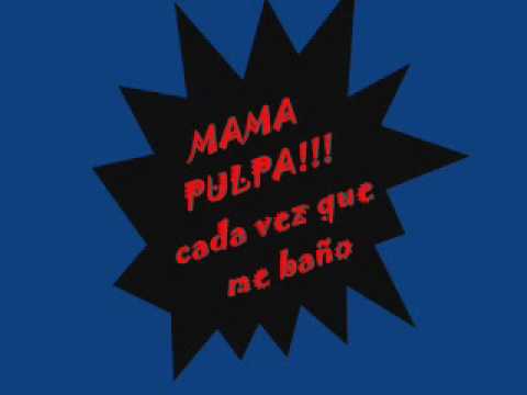 mama pulpa- cada vez que me baño