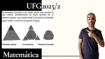UFG 2025/2 - Um tetraedro truncado é um sólido obtido pela secção em cada vértice paralelamente às