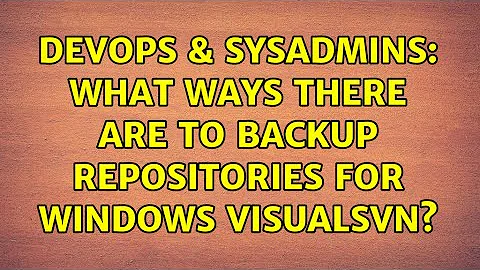 DevOps & SysAdmins: What ways there are to backup repositories for Windows VisualSVN?