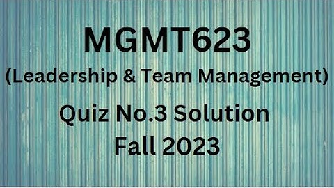 MGMT623 (Leadership & Team Management) Quiz No.3 Solution Fall 2023