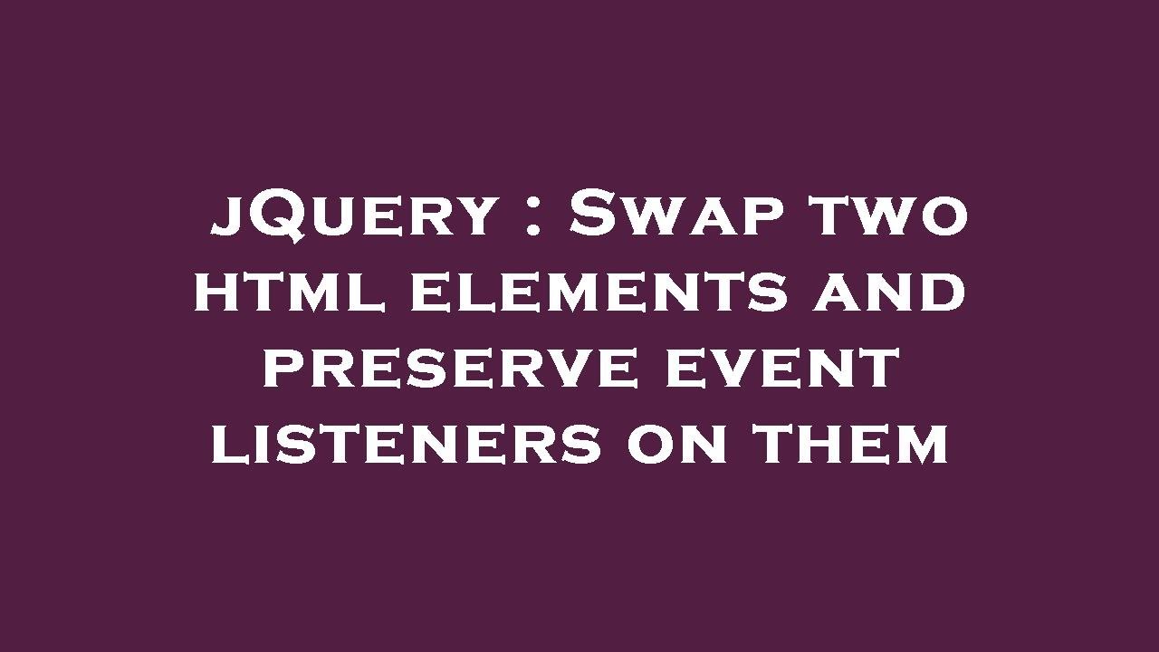 jQuery Swap two html elements and preserve event listeners on them YouTube