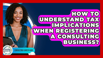 How To Understand Tax Implications When Registering A Consulting Business? - Consulting Career Hub
