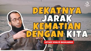 INGATLAH! KEMATIAN HANYA BERJARAK SEJENGKAL DENGAN KITA - UST. KHALID BASALAMAH