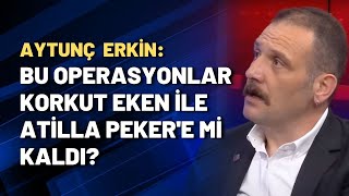 Aytunç Erkin Bu Operasyonlar Korkut Eken Ile Atilla Pekere Mi Kaldı?