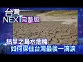 【台灣NEXT 全集】枯旱之島水危機 如何保住台灣最後一滴淚｜房業涵 蔡依臻 林季瑩 黃文華 20210417