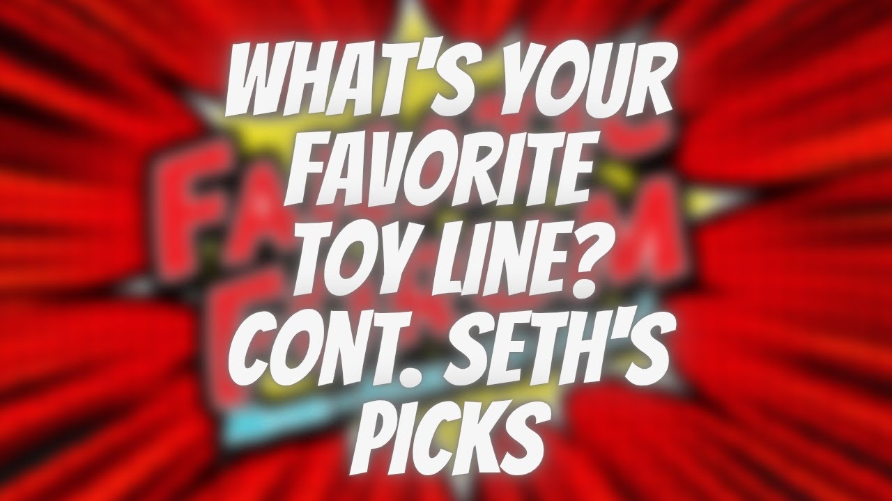 What's your favorite Toy Line, cont. Seth's Picks