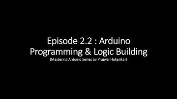 Episode 2.1 Arduino Programming and Logic Building (Mastering Arduino by Prajwal Hukerikar)