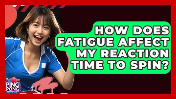 How Does Fatigue Affect My Reaction Time To Spin? - Ping Pong Prodigy