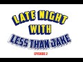 LATE NIGHT WITH LESS THAN JAKE - Episode Two