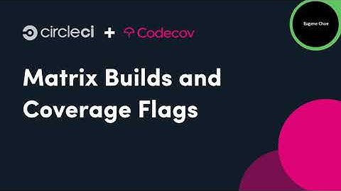 Introduction to CircleCI and Codecov: Coverage Flags & Matrix Builds