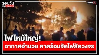 ไฟไหม้ใหญ่! อากาศอำนวย คาดร้อนจัดไฟลัดวงจร : รอบวันทันเหตุการณ์ 17.00 น./ วันที่ 26 เม.ย.67