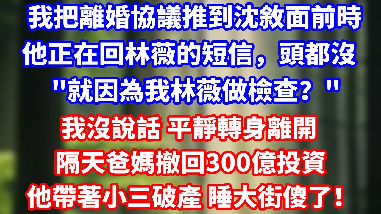 我把離婚協議推到沈敘面前時，他正在回林薇的短信，頭都沒