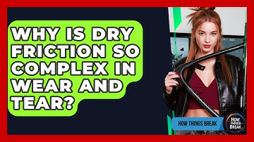 Why Is Dry Friction So Complex In Wear And Tear? - How Things Break