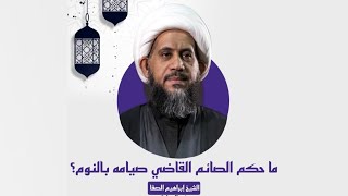 الشيخ إبراهيم الصفا | حكم الصائم القاضي صومه بالنوم؟