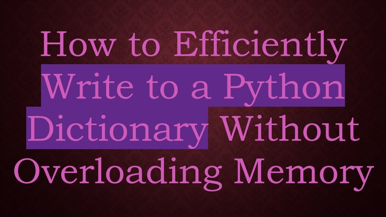 How to Efficiently Write to a Python Dictionary Without Overloading ...