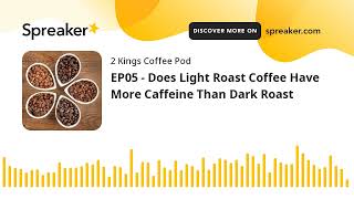 EP05 - Does Light Roast Coffee Have More Caffeine Than Dark Roast (made with Spreaker)