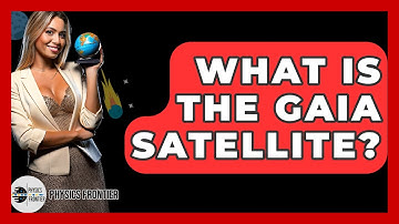 What Is The Gaia Satellite? - Physics Frontier