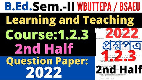 B.Ed. 2nd Sem. Course:1.2.3 Learning and Teaching Question 2022 2nd half / WBUTTEPA / BSAEU