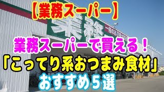 【業務スーパー】業務スーパーで買える！宅飲みに欲しい｢こってり系おつまみ食材｣おすすめ５選