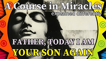 L234: Father, today I am Your Son again. [A Course in Miracles, explained differently]