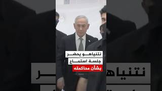 نتنياهو يحضر جلسة استماع بشأن محاكمته بتهم فساد