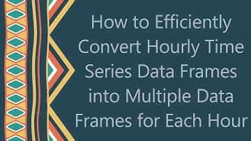 How to Efficiently Convert Hourly Time Series Data Frames into Multiple Data Frames for Each Hour