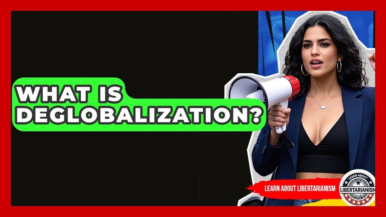 What Is Deglobalization? - Learn About Libertarianism