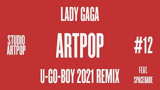 Lady Gaga - Studio ARTPOP - 12 ARTPOP (U-GO-BOY 2021 Remix) [feat. Spacebabe]