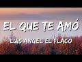 El Que Te Amo - Luis Angel El Flaco (Letra\Lyrics) [loop 1 hour]