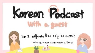 SUB) Korean Podcast with a guest EP 2. 서울에서 혼자 사는 게 어때? What's it like living alone in Seoul?