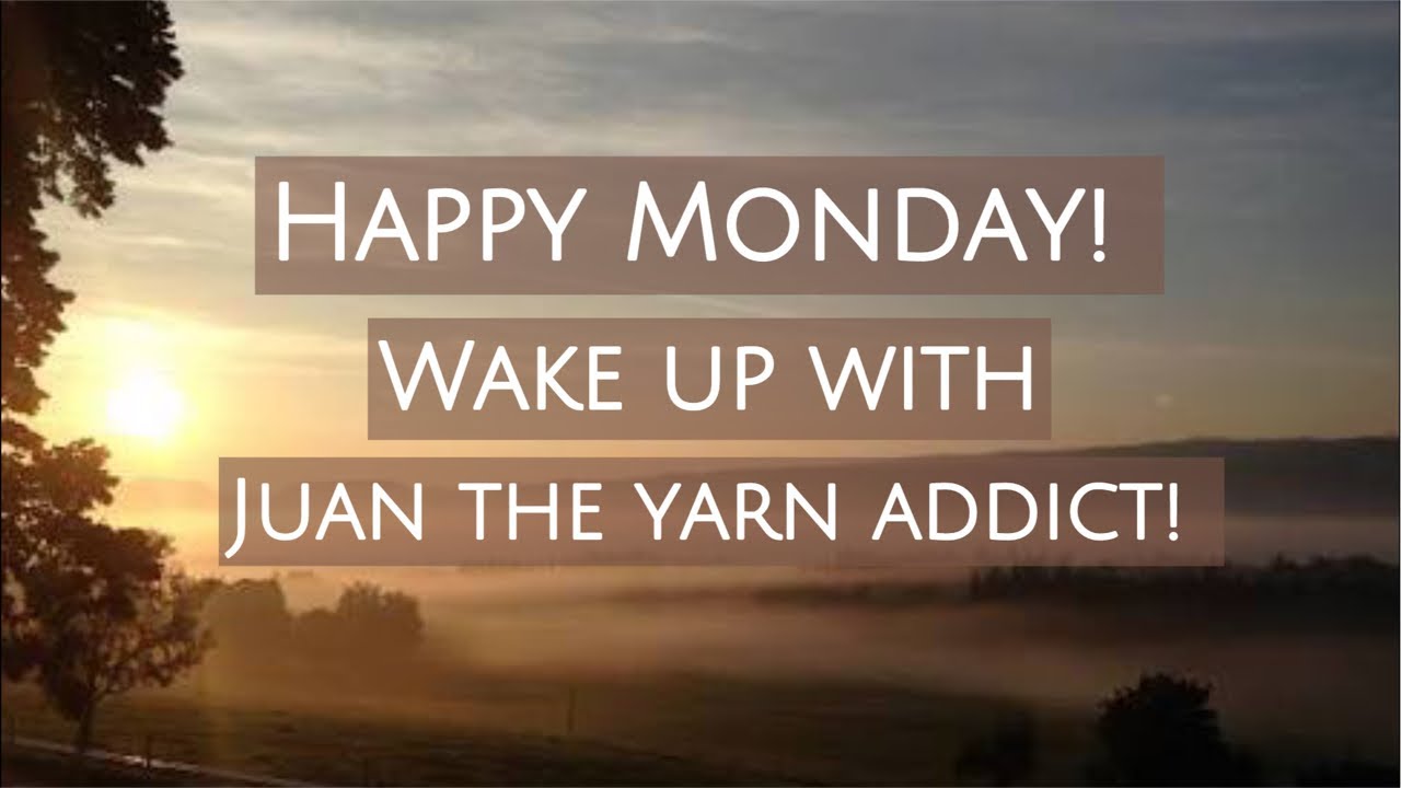 Happy Monday! Wake up with Juan The Yarn Addict!