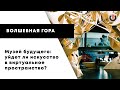 Волшебная гора / Музей будущего: уйдёт ли искусство в виртуальное пространство? // 19.04.21