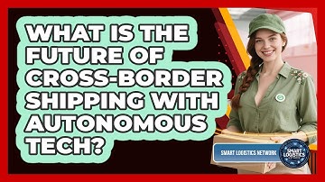 What Is The Future Of Cross-Border Shipping With Autonomous Tech? - Smart Logistics Network