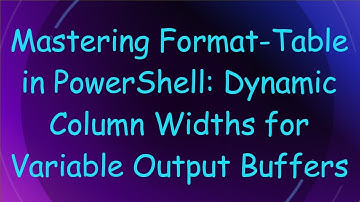 Mastering Format-Table in PowerShell: Dynamic Column Widths for Variable Output Buffers