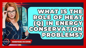What Is The Role Of Heat (Q) In Energy Conservation Problems? - Thermodynamics For Everyone