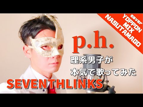 p.h. / SEVENTHLINKS feat. flower (なすたまご MIX＆よっぽん full cover.)【理系が本気で歌ってみた】