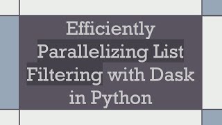 Efficiently Parallelizing List Filtering with Dask in Python