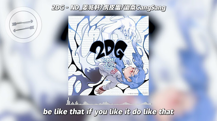2DG - ND_姜兆轩/虎皮蛋/沧桑CangSang‘2d girl 帮我系上了我的领带’【动态歌词】 - 天天要闻