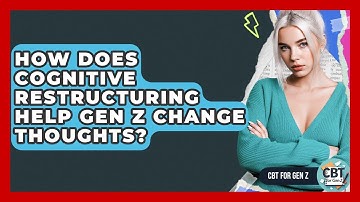 How Does Cognitive Restructuring Help Gen Z Change Thoughts? - CBT for Gen Z